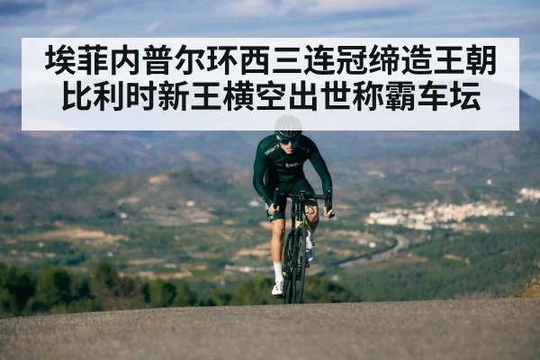 埃菲内普尔环西三连冠缔造王朝 比利时新王横空出世称霸车坛