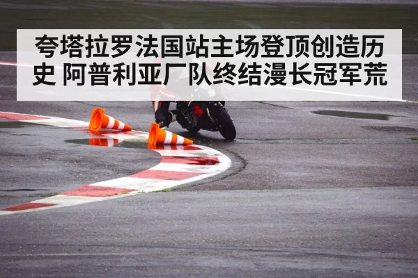 夸塔拉罗法国站主场登顶创造历史 阿普利亚厂队终结漫长冠军荒