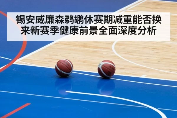 锡安威廉森鹈鹕休赛期减重能否换来新赛季健康前景全面深度分析