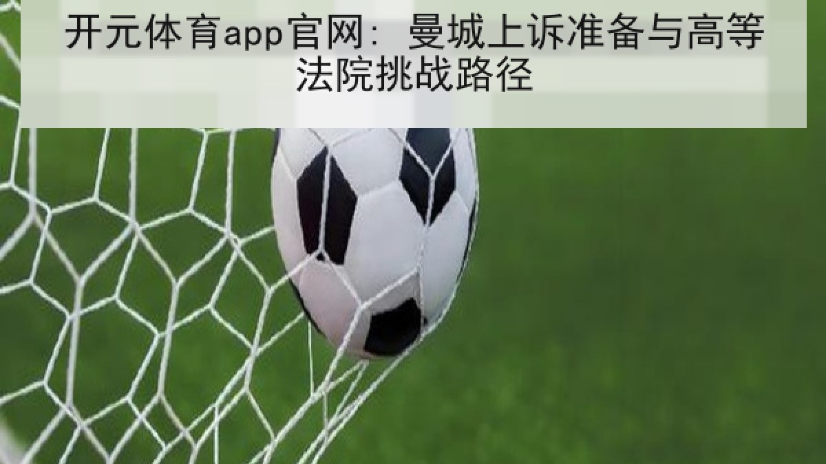 开元体育app官网: 曼城上诉准备与高等法院挑战路径
